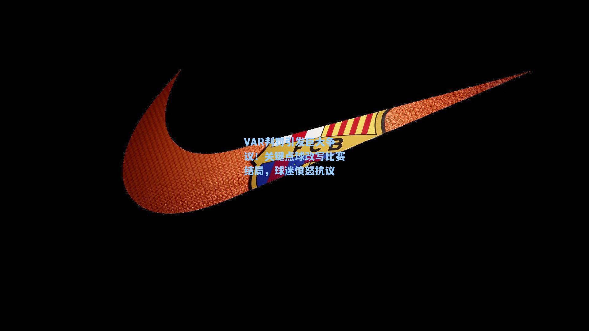 VAR判罚引发巨大争议！关键点球改写比赛结局，球迷愤怒抗议