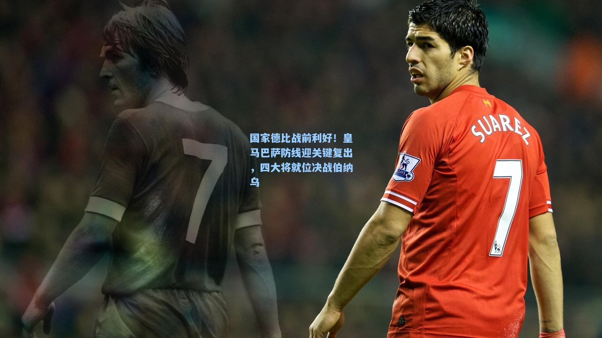 国家德比战前利好！皇马巴萨防线迎关键复出，四大将就位决战伯纳乌