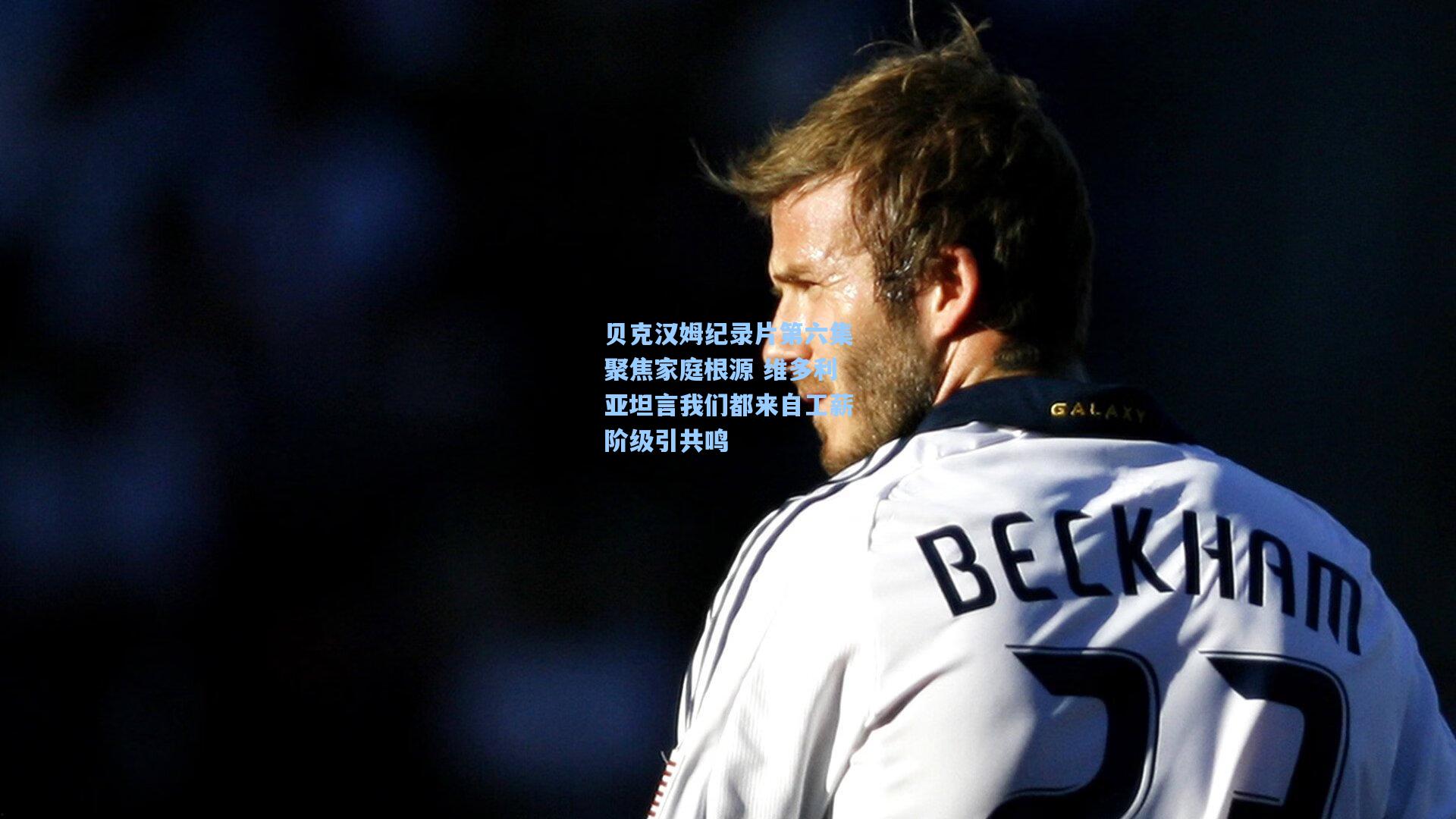 贝克汉姆纪录片第六集聚焦家庭根源 维多利亚坦言我们都来自工薪阶级引共鸣