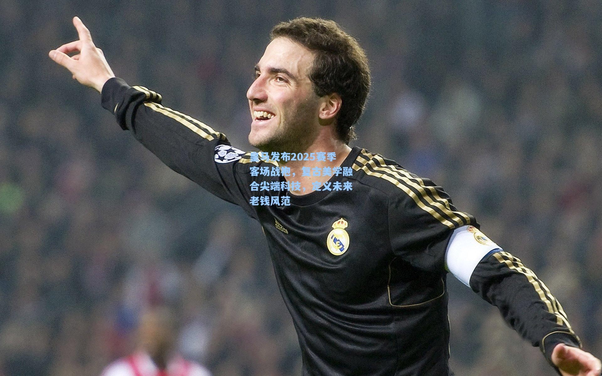 皇马发布2025赛季客场战袍，复古美学融合尖端科技，定义未来老钱风范