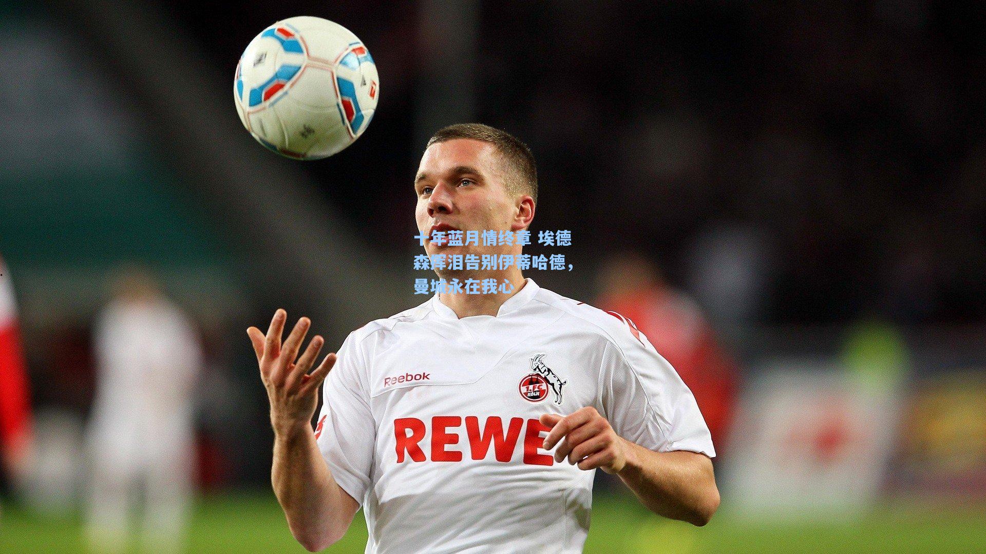 十年蓝月情终章 埃德森挥泪告别伊蒂哈德，曼城永在我心