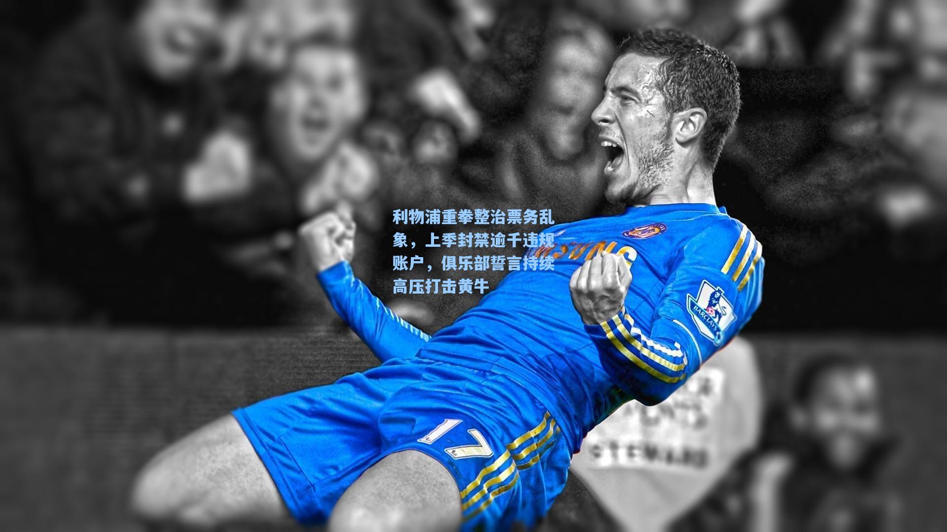 利物浦重拳整治票务乱象，上季封禁逾千违规账户，俱乐部誓言持续高压打击黄牛