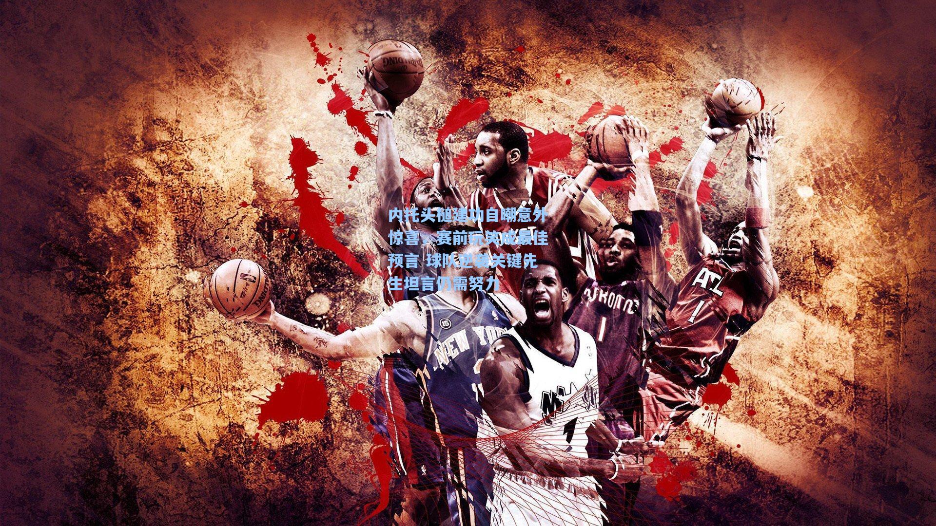 内托头槌建功自嘲意外惊喜，赛前玩笑成最佳预言 球队逆袭关键先生坦言仍需努力