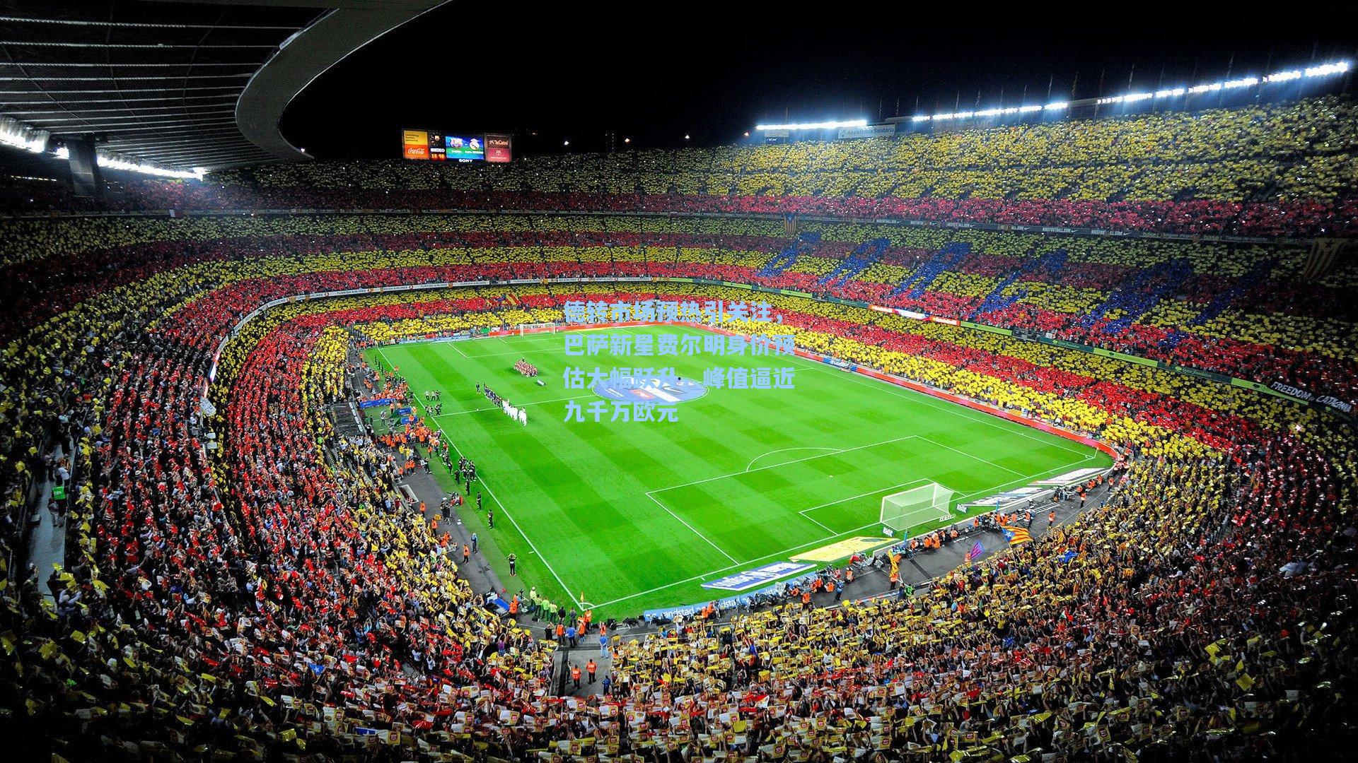 德转市场预热引关注，巴萨新星费尔明身价预估大幅跃升，峰值逼近九千万欧元