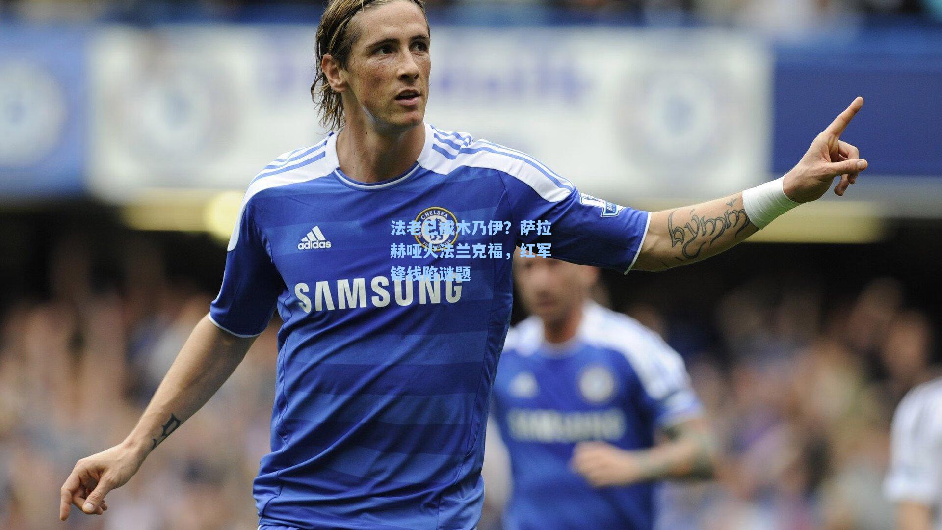 法老已成木乃伊？萨拉赫哑火法兰克福，红军锋线陷谜题