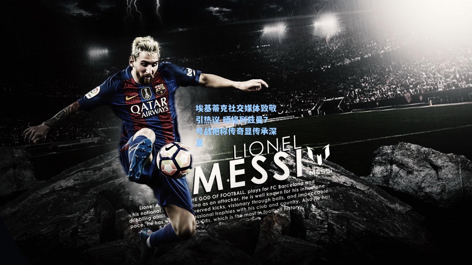 埃基蒂克社交媒体致敬引热议 晒格列兹曼7号战袍称传奇显传承深意